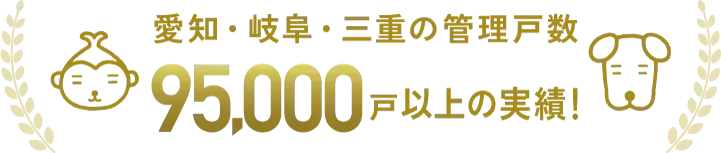 愛知・岐阜・三重の管理戸数　93,000戸以上の実績！