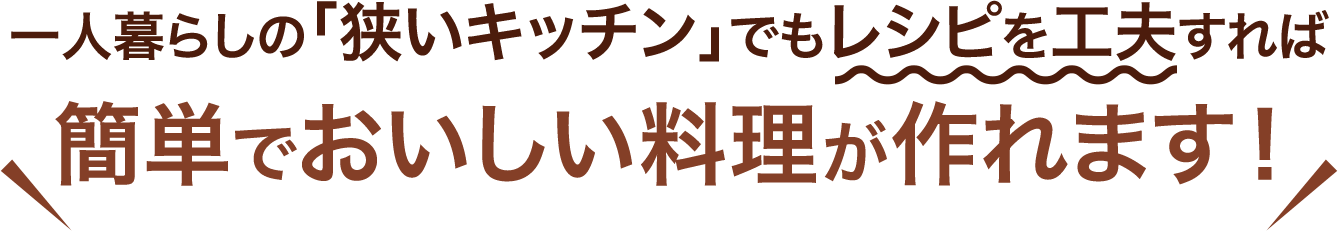一人暮らしの「狭いキッチン」でもレシピを工夫すれば 簡単でおいしい料理が作れます！