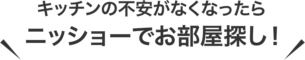 キッチンの不安がなくなったらニッショーでお部屋探し！