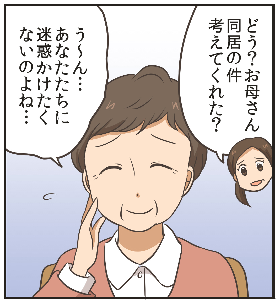 どう?お母さん、同居の件考えてくれた?う?ん…あなたたちに迷惑かけたくないのよね…。